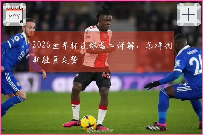 2026世界杯让球盘口详解，怎样判断胜负走势
