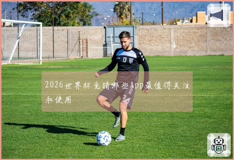 2026世界杯竞猜哪些App最值得关注和使用