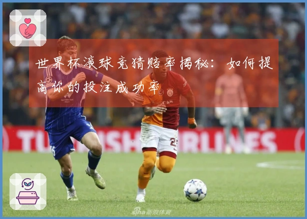 世界杯滚球竞猜赔率揭秘：如何提高你的投注成功率