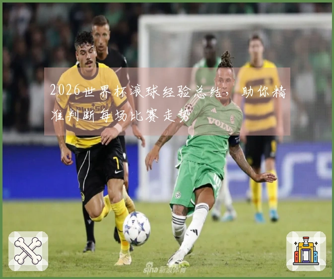 2026世界杯滚球经验总结，助你精准判断每场比赛走势