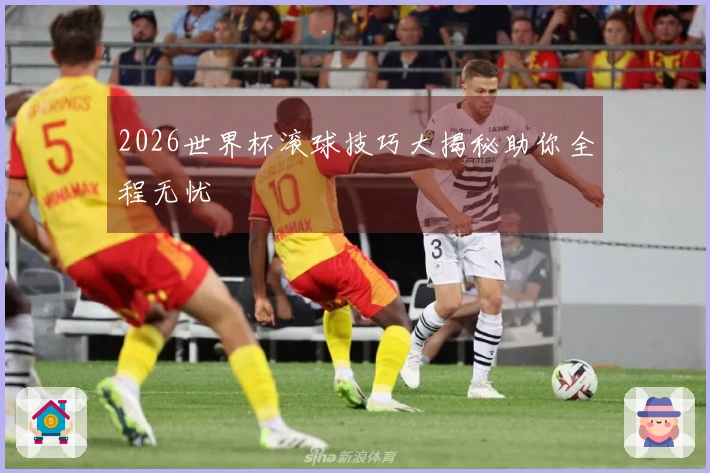 2026世界杯滚球技巧大揭秘助你全程无忧