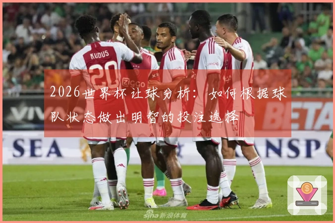 2026世界杯让球分析：如何根据球队状态做出明智的投注选择