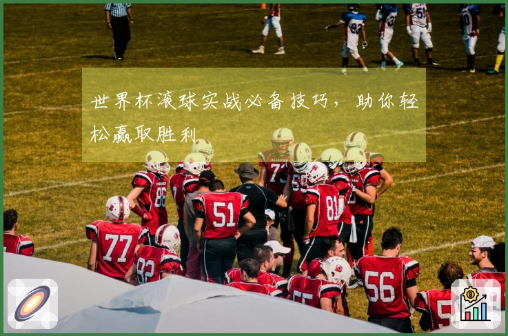 世界杯滚球实战必备技巧，助你轻松赢取胜利