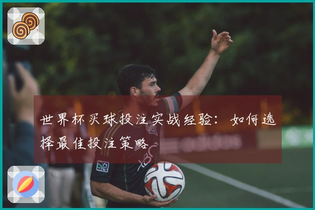 世界杯买球投注实战经验：如何选择最佳投注策略