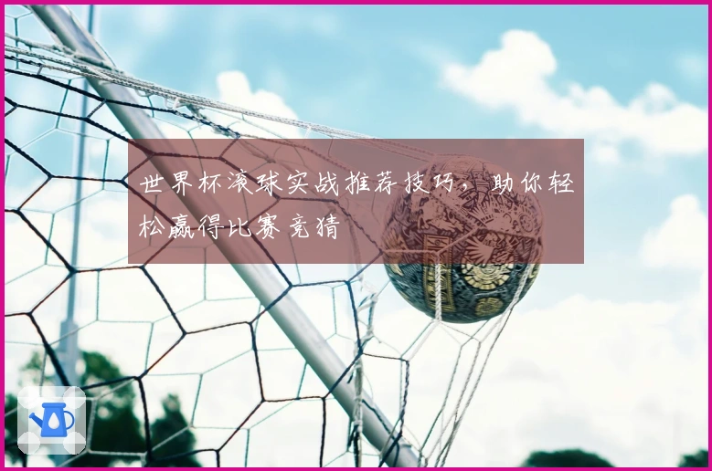 世界杯滚球实战推荐技巧，助你轻松赢得比赛竞猜