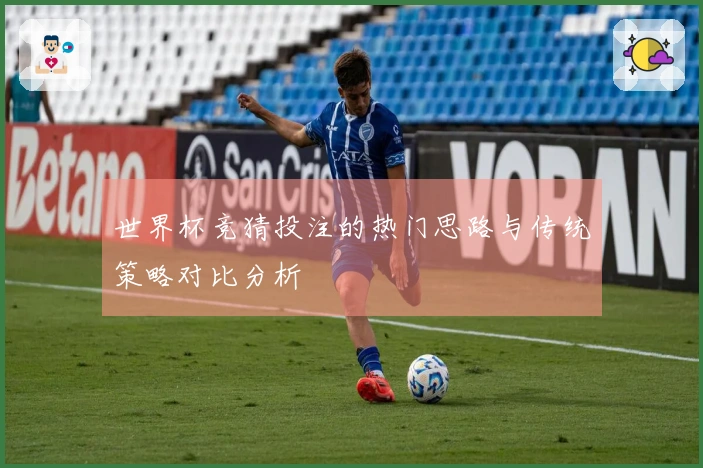 世界杯竞猜投注的热门思路与传统策略对比分析